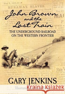 John Brown and the Last Train: The Underground Railroad on the Western Frontier MR Gary Jenkins 9781463746131