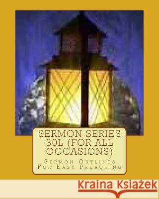 Sermon Series 30L (For All Occasions): Sermon Outlines For Easy Preaching Rogers, Sr. Joseph R. 9781463748340 Createspace