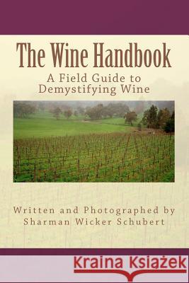 The Wine Handbook: A Field Guide to Demystifying Wine Sharman Wicker Schubert W. Bryan Schubert 9781463748982 Createspace