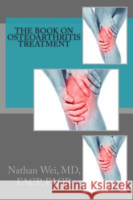 The Book on Osteoarthritis Treatment Nathan We 9781463749477 Createspace