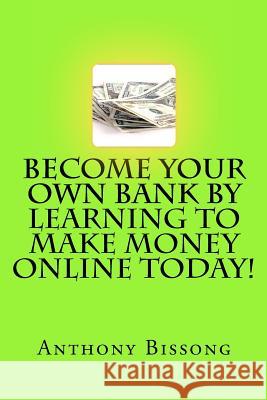 Become Your Own Bank By Learning To Make Money Online Today! Bissong, Anthony 9781463749484 Createspace