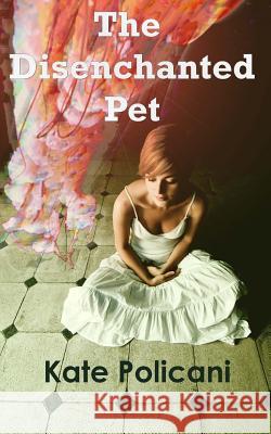 The Disenchanted Pet Kate Policani Kathryn Morel Erik And Heidi Barnett 9781463750800 Createspace