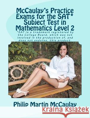 McCaulay's Practice Exams for the SAT* Subject Test in Mathematics Level 2 McCaulay, Philip Martin 9781463751043 Createspace