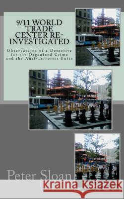 9/11 World Trade Center Re-Investigated: Observations of a Detective for the Organized Crime and the Anti-Terrorist Units Peter Julius Sloan 9781463751081 Createspace