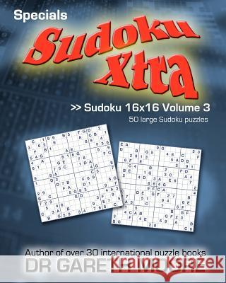 Sudoku 16x16 Volume 3: Sudoku Xtra Specials Dr Gareth Moore 9781463752255 Createspace