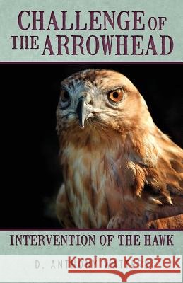 Challenge Of The Arrowhead: Intervention of the Hawk Watters, D. Anthony 9781463753153