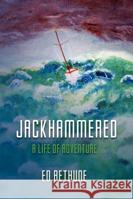 Jackhammered: A Congressman's Memoir of Big Time Politics, Blue Water Sailing and Believing Ed Bethune 9781463753467