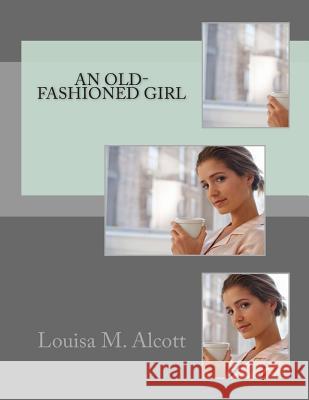 An Old-Fashioned Girl Louisa M. Alcott 9781463753986 Createspace