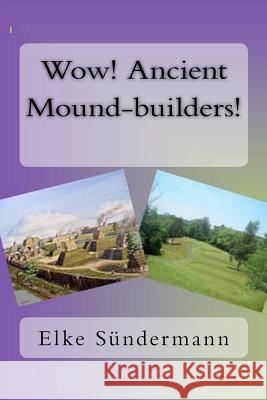 Wow! Ancient Mound-builders! Sundermann, Elke 9781463754822 Createspace