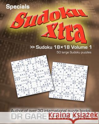 Sudoku 18x18 Volume 1: Sudoku Xtra Specials Dr Gareth Moore 9781463755508 Createspace