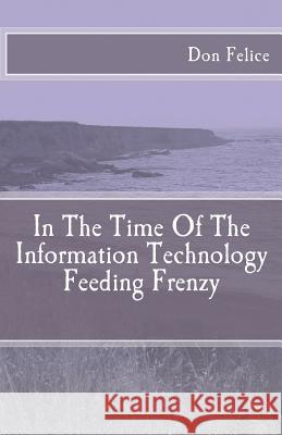 In The Time Of The Information Technology Feeding Frenzy Felice, Don 9781463756192 Createspace