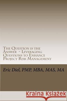 The Question is the Answer - Leveraging Questions to Enhance Project Risk Management Diel Pmp, Eric L. 9781463762629 Createspace