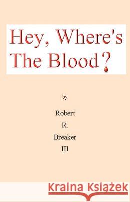 Hey, Where's the Blood? Robert R. Breake 9781463762865 Createspace