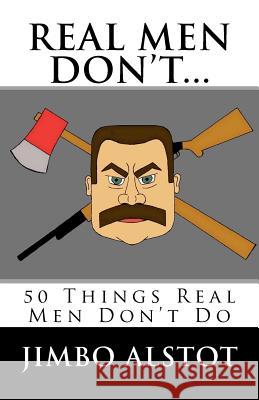 Real Men DON'T...: 50 Things Real Men Don't Do Alstot, Jimbo 9781463762902