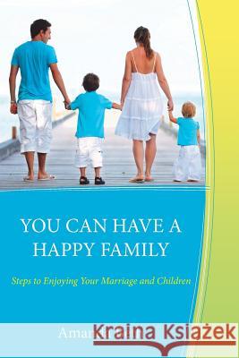 You Can Have A Happy Family: Steps to Enjoying Your Marriage and Children Beth, Amanda 9781463764647