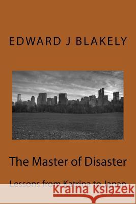 The Master of Disaster: Lessons from Katrina to Japan Edward J. Blakely 9781463764906 Createspace
