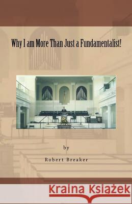Why I am More Than Just a Fundamentalist Breaker III, Robert R. 9781463766085 Createspace