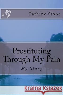 Prostituting Through My Pain: My Story Fathine Stone 9781463766528 Createspace