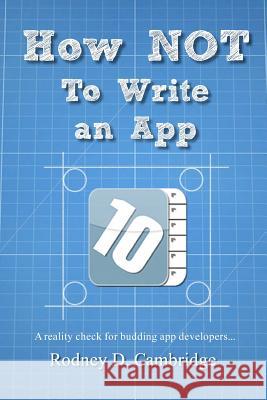 How NOT To Write an App: A reality check for budding app developers... Cambridge, Rodney D. 9781463766856 Createspace