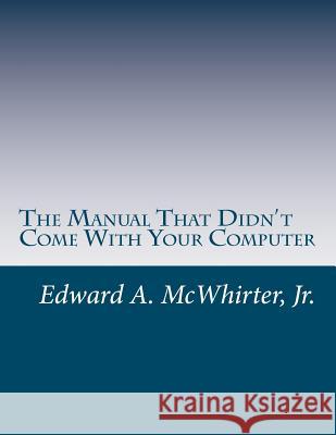 The Manual That Didn't Come With Your Computer (But Should Have): version 1.0 McWhirter Jr, Edward a. 9781463767044 Createspace