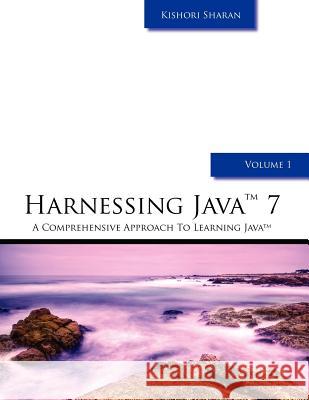 Harnessing Java 7: A Comprehensive Approach to Learning Java - Vol. 1 MR Kishori Sharan 9781463767716 Createspace