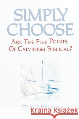 Simply Choose: Are The Five Points Of Calvinism Biblical? McInnis, Gary 9781463767747