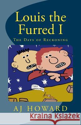 Louis the Furred - Volume One: The Days of Reckoning A. J. Howard 9781463768638 Createspace