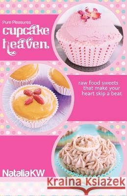 Pure Pleasures Cupcake Heaven: Raw Food Sweets That Make Your Heart Skip a Beat Natalia Kw Adam Mills 9781463771577 Createspace