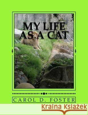 My Life as a Cat Mrs Carol D. Foster Carol D. Foster 9781463771850 Createspace