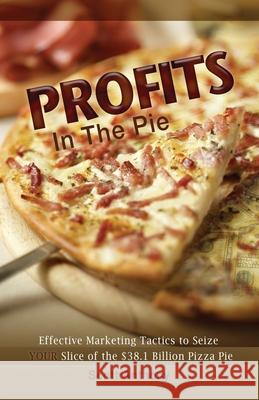 Profits in the Pie: Effective Marketing Tactics to Seize YOUR Slice of the $38.1 Billion Pizza Pie Anthony, Scott 9781463773540