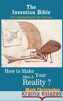 The Invention Bible: How to make your ideas a reality Christopher, Mark 9781463773762 Createspace