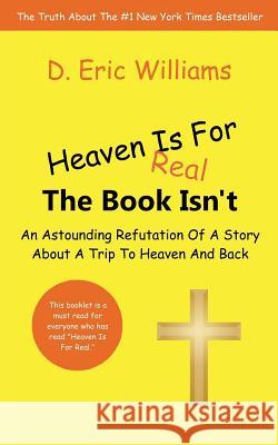 Heaven Is For Real: The Book Isn't: An Astounding Refutation Of A Story About A Trip To Heaven And Back Williams, D. Eric 9781463774080 Createspace