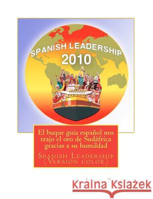 El buque guía español nos trajo el oro de Sudáfrica gracias a su humildad: Spanish Leadership en versión color Zuazola, Jorge 9781463775568 Createspace
