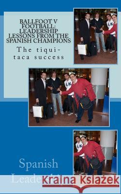 Ballfoot v Football: Leadership lessons from the Spanish Champions: The tiqui-taca success Zuazola, Jorge 9781463775872 Createspace