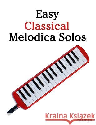 Easy Classical Melodica Solos: Featuring Music of Bach, Mozart, Beethoven, Brahms and Others. Javier Marco 9781463776954 Createspace