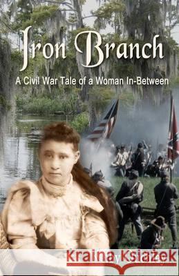 Iron Branch: A Civil War Tale of a Woman In-Between Kelby Ouchley 9781463776978 Createspace