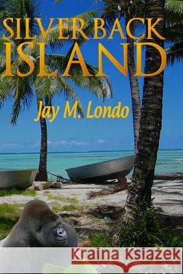 Silverback Island: Where the Creatures Attack Jay M. Londo Mari Sullivan 9781463777210 Createspace