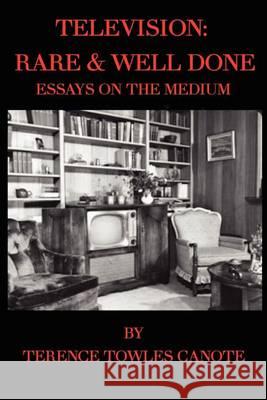 Television: Rare & Well Done: Essays on the Medium Terence Towle 9781463777555 Createspace