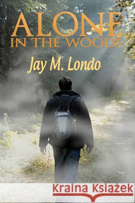 Alone in the Woods Jay M. Londo Mari Sullivan 9781463778439 Createspace