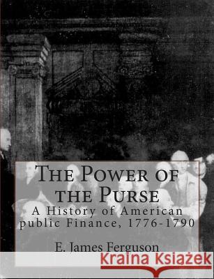 The Power of the Purse: A History of American public Finance, 1776-1790 Ferguson, E. James 9781463778606