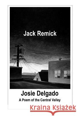 Josie Delgado: A Poem of the Central Valley Jack Remick 9781463778866 Createspace