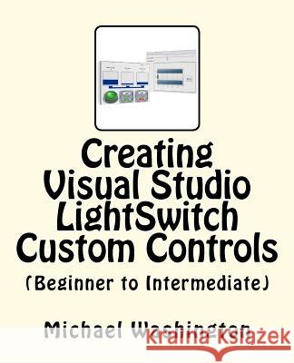 Creating Visual Studio LightSwitch Custom Controls (Beginner to Intermediate) Washington, Michael A. 9781463779221