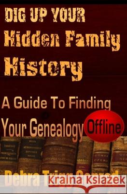 Dig Up Your Hidden Family History: A Guide To Finding Your Genealogy - Offline Debra Trigg Conrad 9781463780678