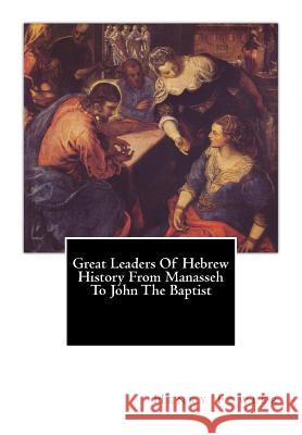 Great Leaders Of Hebrew History From Manasseh To John The Baptist Fowler, Henry Thatcher 9781463781590 Createspace