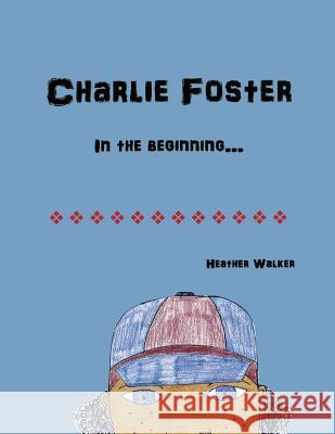 Charlie Foster: In the Beginning Mrs Heather Walker 9781463785673 Createspace
