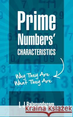 Prime Numbers' Characteristics: Why They Are What They Are. L. J. Balasundaram 9781463788698