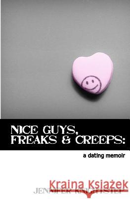 Nice Guys, Freaks & Creeps: a Dating Memoir Knightstep, Jennifer 9781463790134 Createspace