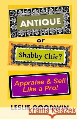 ANTIQUE or Shabby Chic? Appraise & Sell Like a Pro! Goodwin, Leslie 9781463790226 Createspace