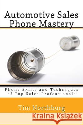 Automotive Sales Phone Mastery: Phone Skills and Techniques of Top Sales Professionals Tim Northburg 9781463791353