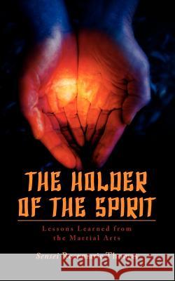 The Holder of the Spirit: Lessons Learned from the Martial Arts Sensei Rosemarie Thomas 9781463791490 Createspace